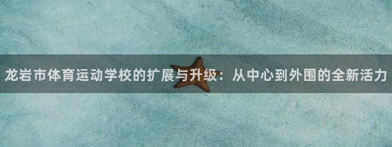 意昂官网：龙岩市体育运动学校的扩展与升级：从中心到外围的全新活力