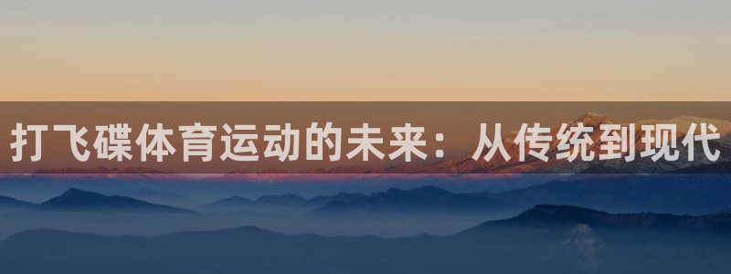 领航国际3注册：打飞碟体育运动的未来：从传统到现代