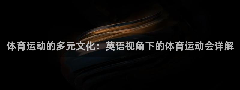 领航国际体育凯捷平台注册：体育运动的多元文化：英语视角下的体育运动会详解