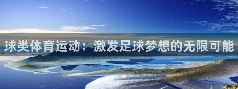 领航国际体育：球类体育运动：激发足球梦想的无限可能