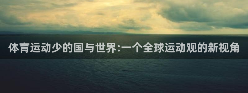 领航国际3官网：体育运动少的国与世界:一个全球运动观的新视角