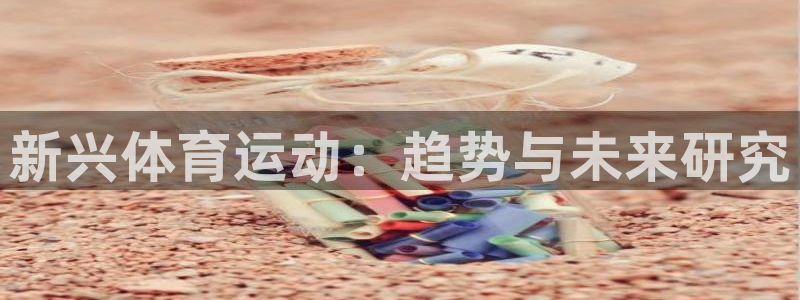 领航国际3代理：新兴体育运动：趋势与未来研究